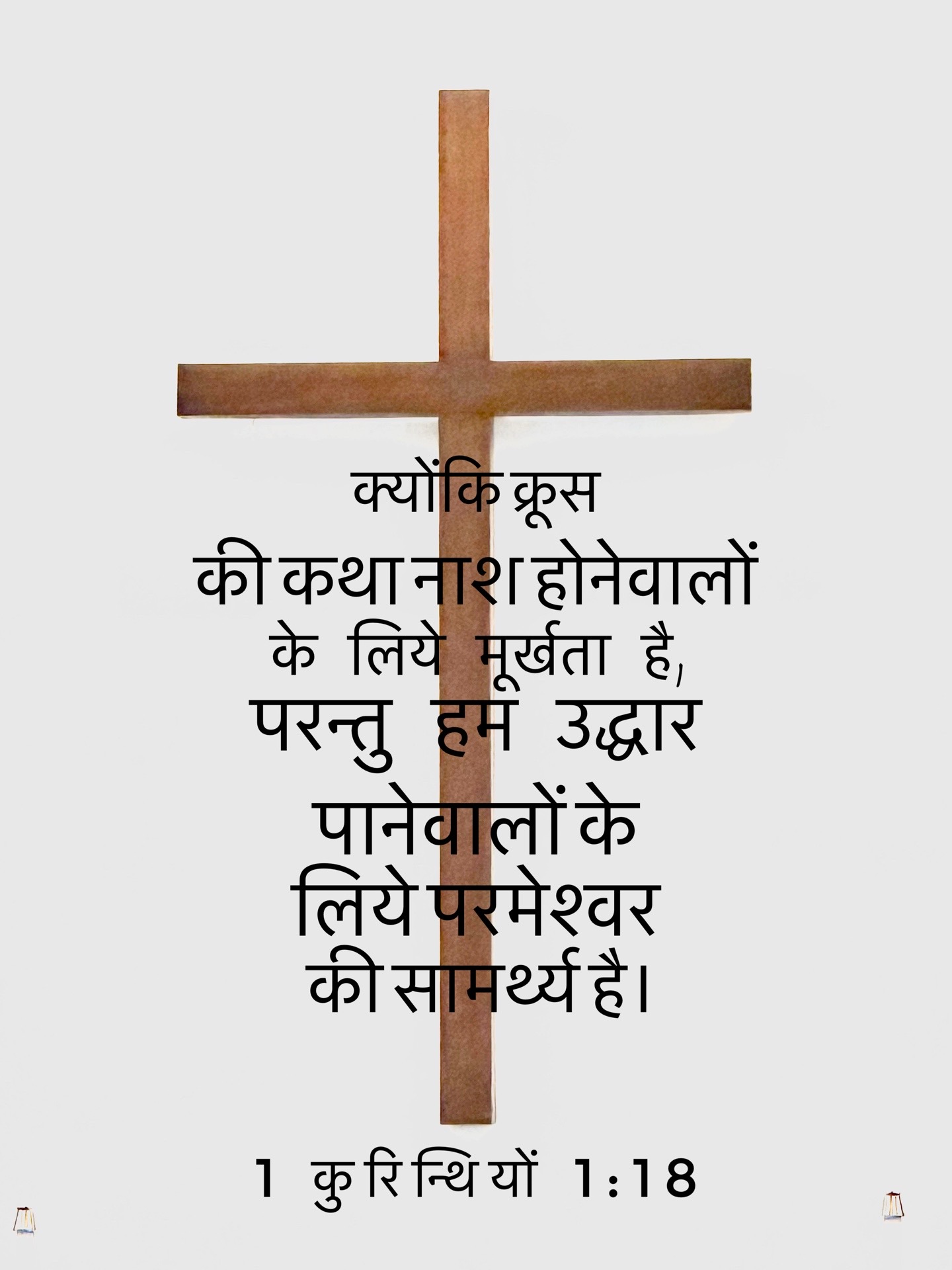 1 Corinthians 1:18 - क्योंकि क्रूस की कथा नाश होने वालों के निकट मूर्खता है, परन्तु हम उद्धार पाने वालों के निकट परमेश्वर की सामर्थ है।