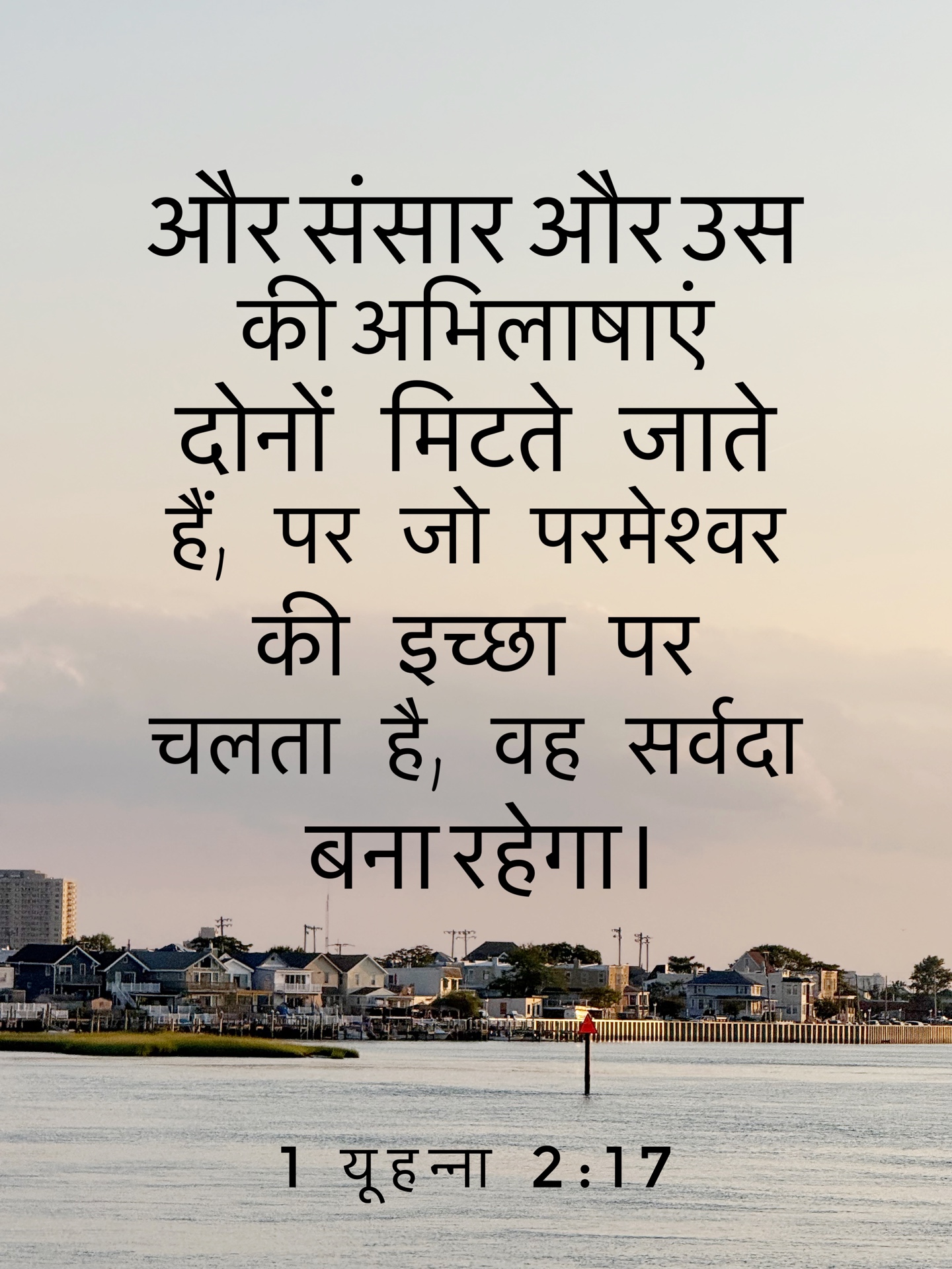 1 John 2:17 - और संसार और उस की अभिलाषाएं दोनों मिटते जाते हैं, पर जो परमेश्वर की इच्छा पर चलता है, वह सर्वदा बना रहेगा.