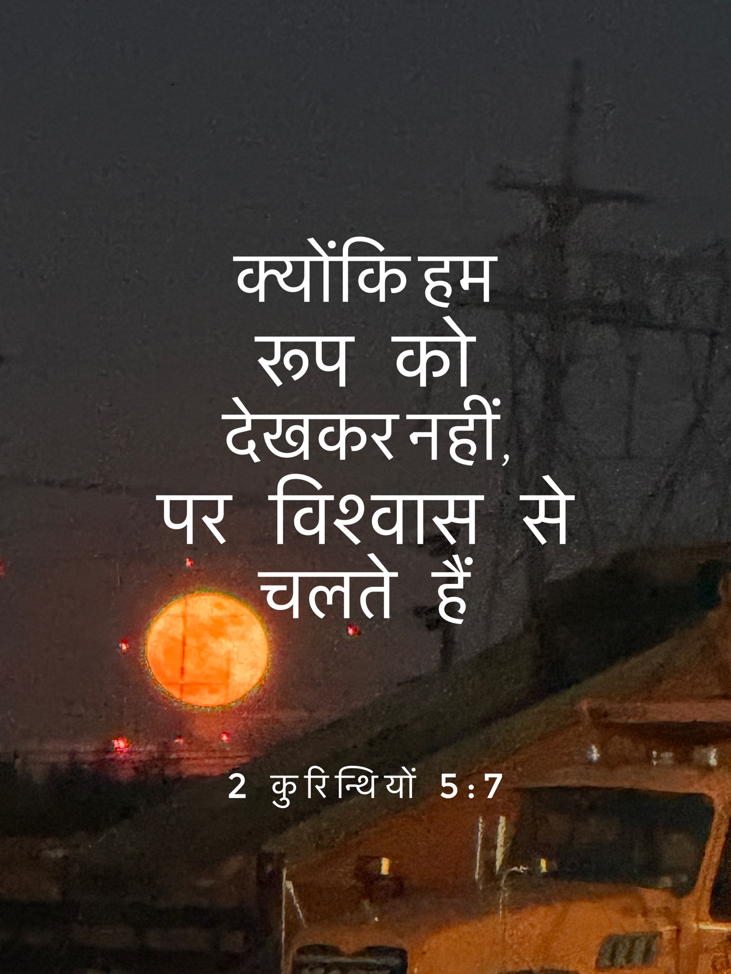 2 Corinthians 5:7 - क्योंकि हम रूप को देखकर नहीं, पर विश्वास से चलते हैं।
