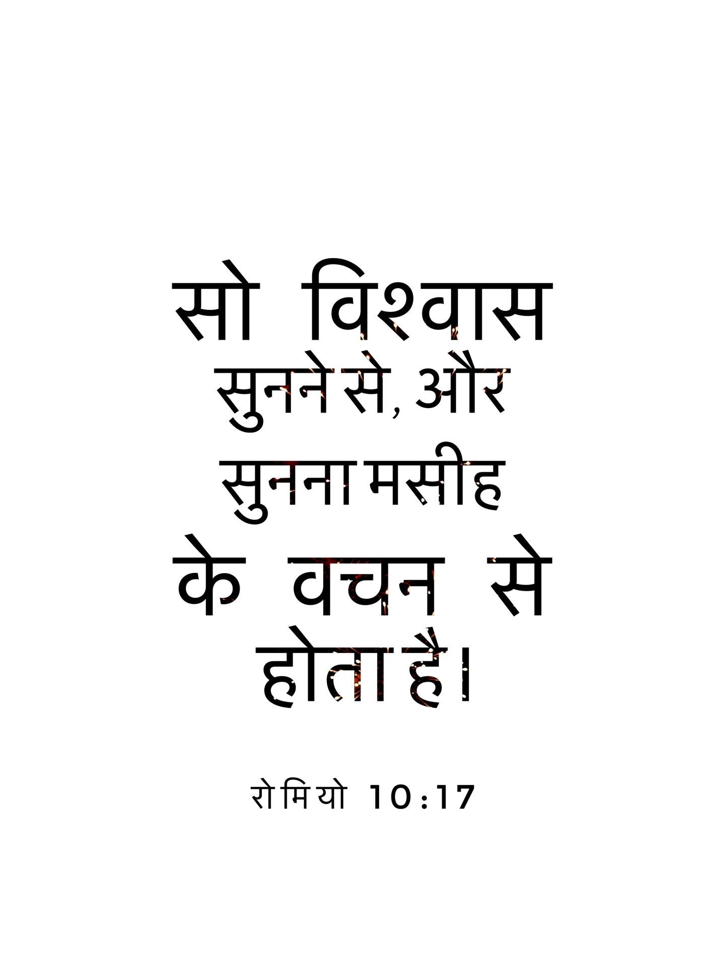 Romans 10:17 - सो विश्वास सुनने से, और सुनना मसीह के वचन से होता है।