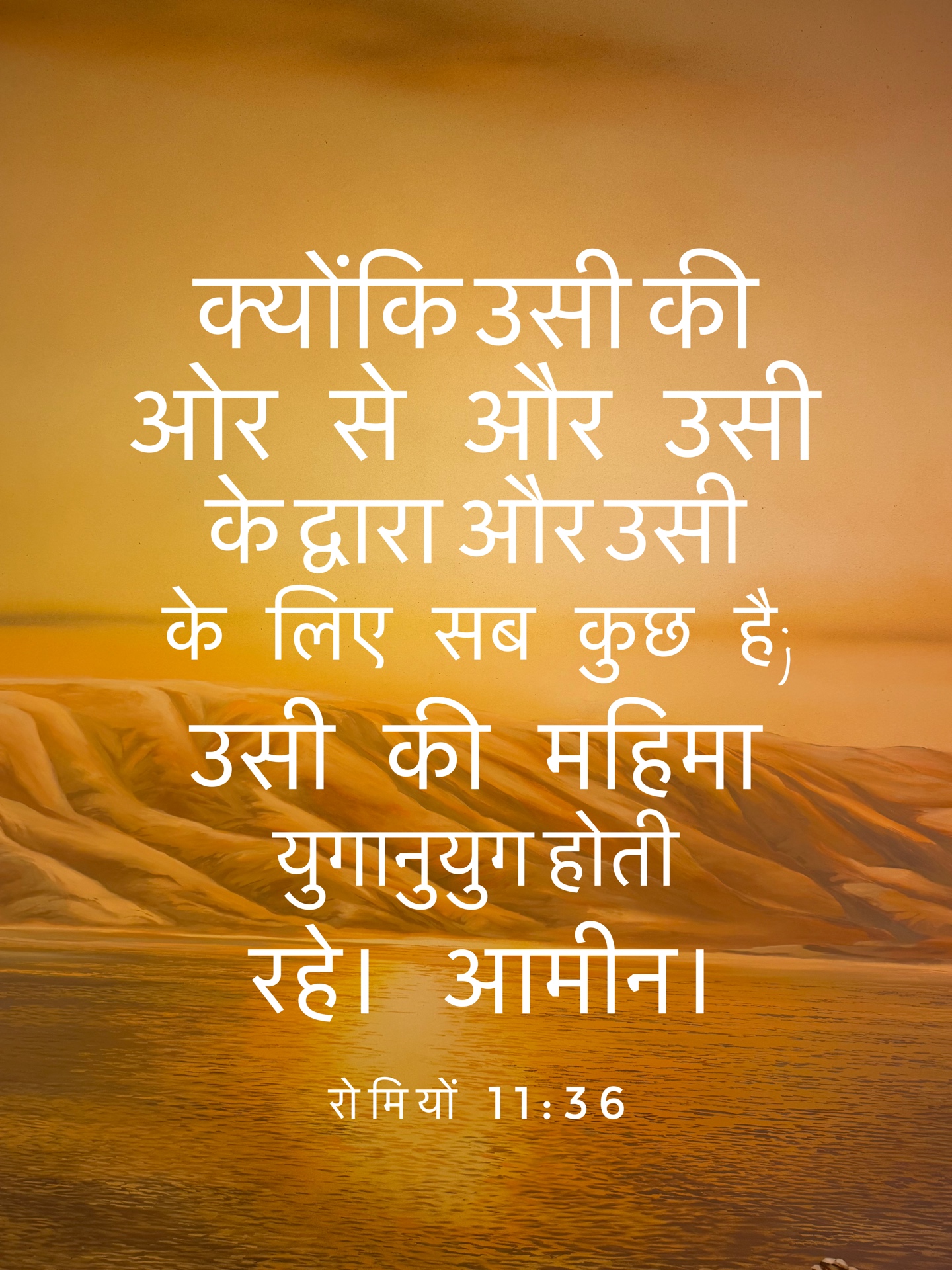 Romans 11:36 - क्योंकि उसी की ओर से और उसी के द्वारा और उसी के लिए सब कुछ है। उसकी महिमा युगानुयुग होती रहे। आमीन।