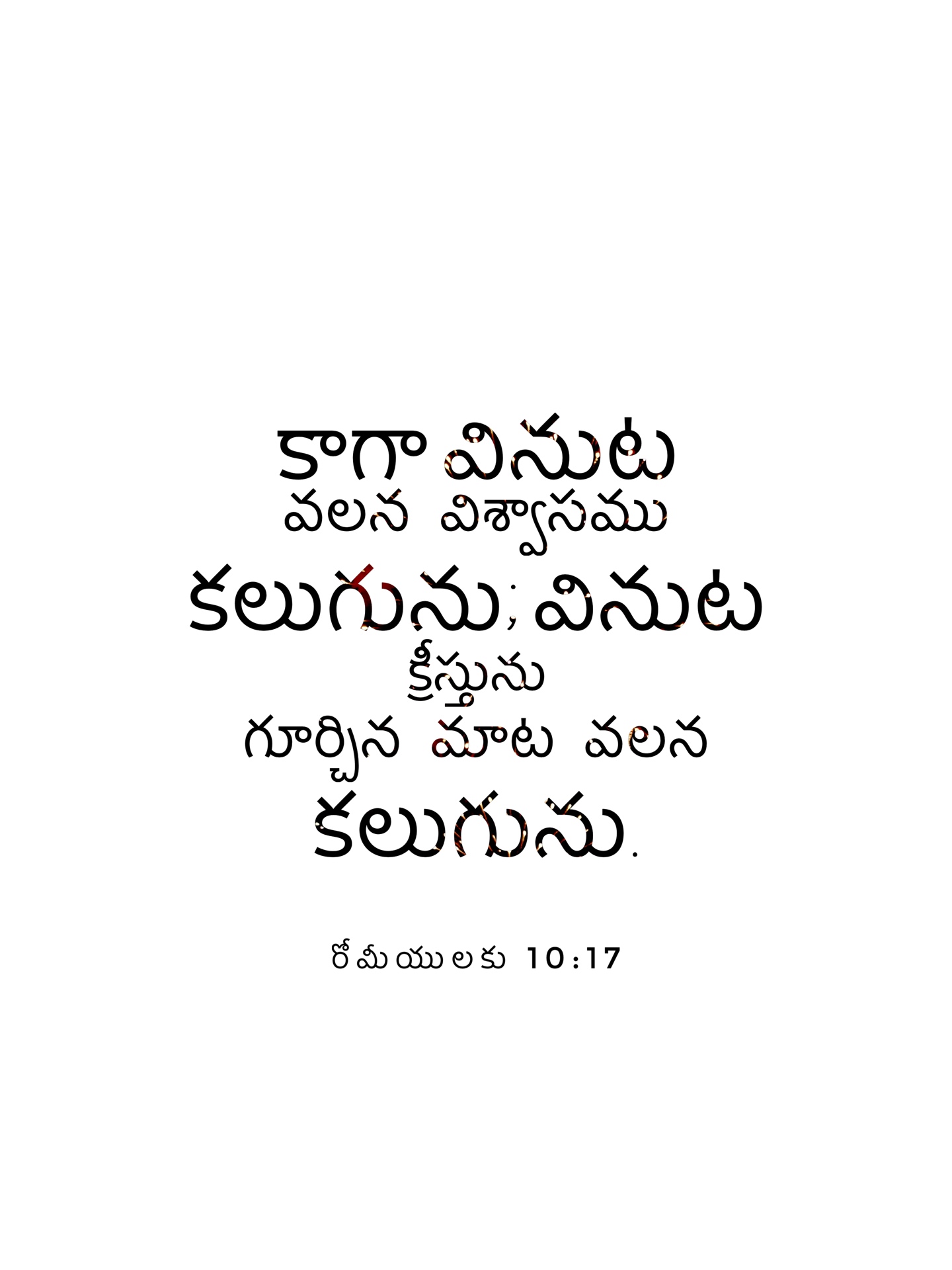 Romans 10:17 - కాగా వినుటవలన విశ్వాసము కలుగును; వినుట క్రీస్తునుగూర్చిన మాటవలన కలుగును.